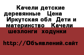 Качели детские деревянные › Цена ­ 500 - Иркутская обл. Дети и материнство » Качели, шезлонги, ходунки   